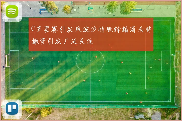 C罗罢赛引发风波沙特联转播商或将撤资引发广泛关注