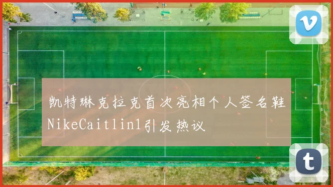 凯特琳克拉克首次亮相个人签名鞋NikeCaitlin1引发热议