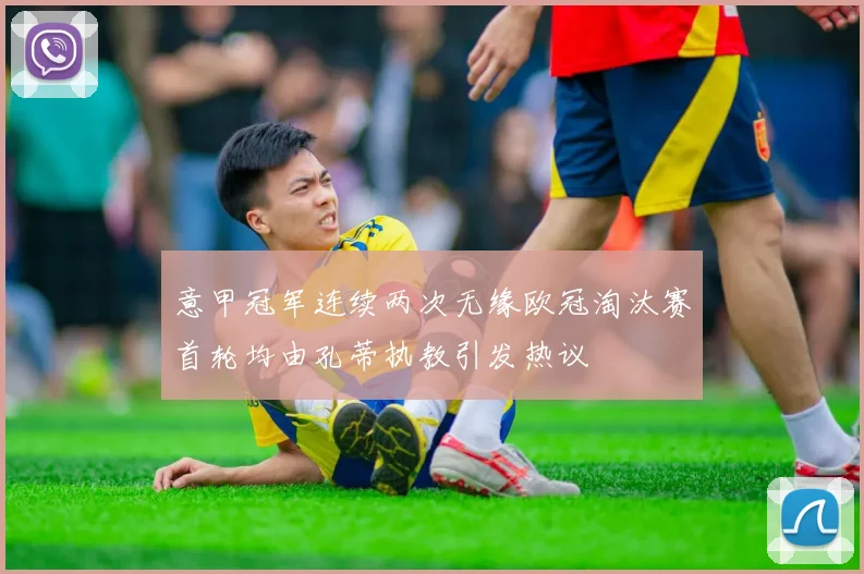 意甲冠军连续两次无缘欧冠淘汰赛首轮均由孔蒂执教引发热议