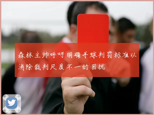 森林主帅呼吁明确手球判罚标准以消除裁判尺度不一的困扰