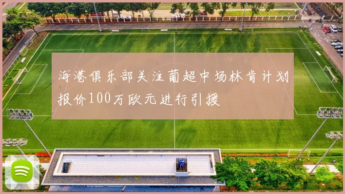 海港俱乐部关注葡超中场林肯计划报价100万欧元进行引援