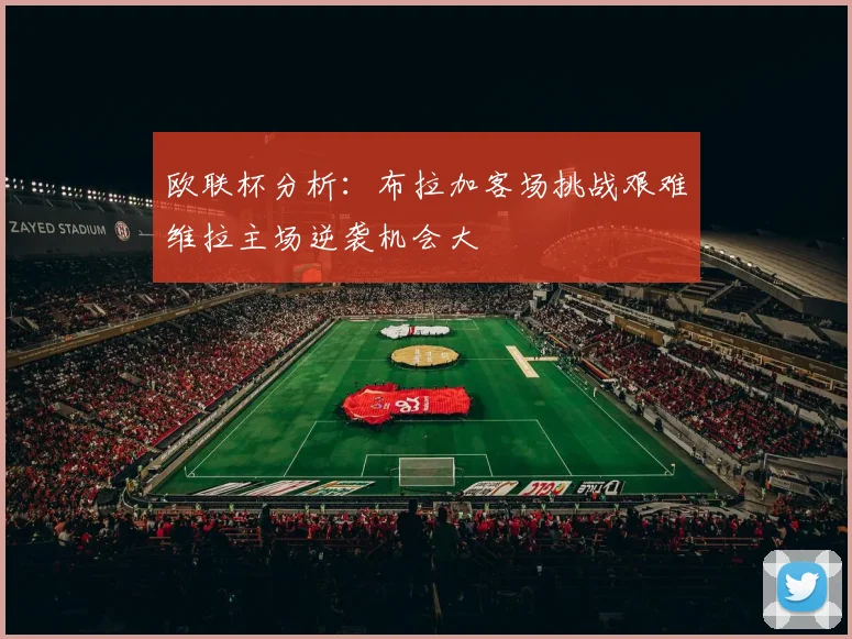 欧联杯分析：布拉加客场挑战艰难维拉主场逆袭机会大