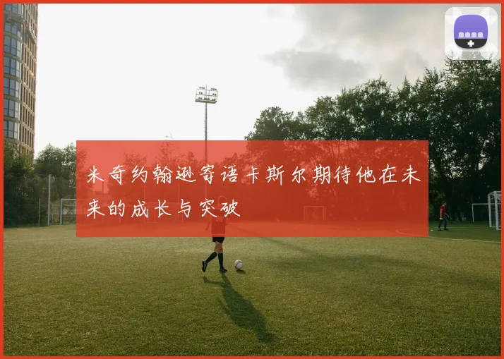 米奇约翰逊寄语卡斯尔期待他在未来的成长与突破