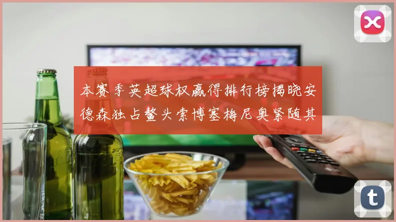 本赛季英超球权赢得排行榜揭晓安德森独占鳌头索博塞梅尼奥紧随其后