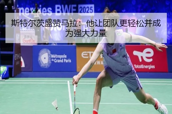 斯特尔茨盛赞马拉：他让团队更轻松并成为强大力量（zh-yabobet.com）